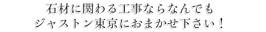 石材に関わる工事ならなんでもジャストン東京におまかせ下さい！
